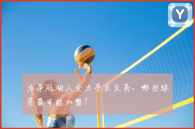 为争冠湖人全力寻求交易，哪些球员最可能加盟？