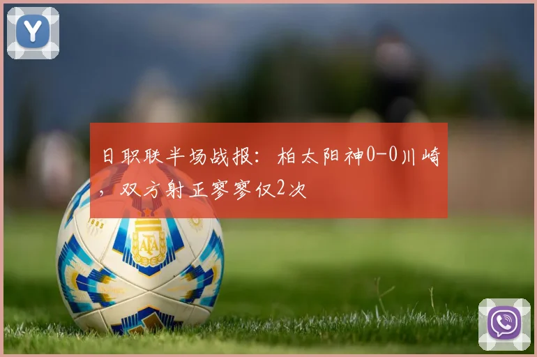 日职联半场战报：柏太阳神0-0川崎，双方射正寥寥仅2次
