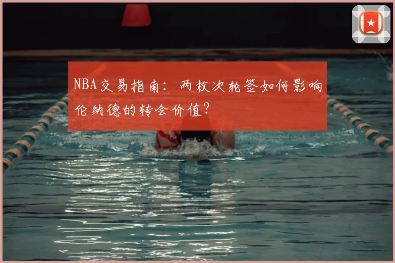 NBA交易指南：两枚次轮签如何影响伦纳德的转会价值？
