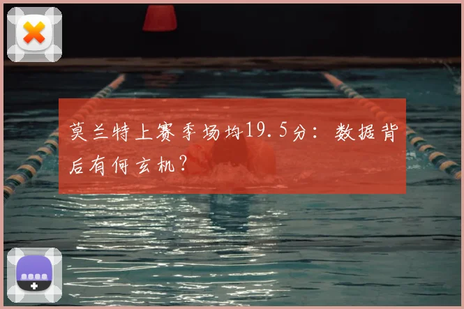 莫兰特上赛季场均19.5分：数据背后有何玄机？